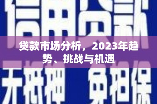 鸡冠贷款市场分析，2023年趋势、挑战与机遇