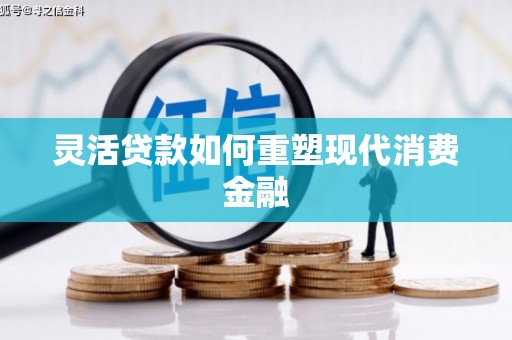 鸡冠灵活贷款如何重塑现代消费金融