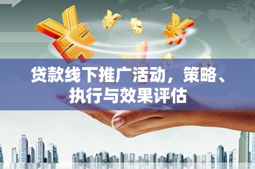 鸡冠贷款线下推广活动，策略、执行与效果评估