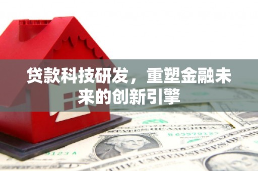 鸡冠贷款科技研发，重塑金融未来的创新引擎