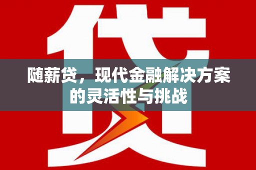 鸡冠随薪贷，现代金融解决方案的灵活性与挑战
