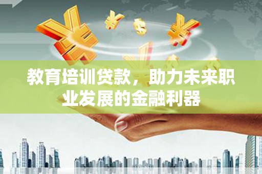 鸡冠教育培训贷款，助力未来职业发展的金融利器