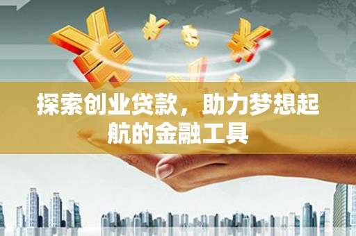 鸡冠探索创业贷款，助力梦想起航的金融工具