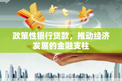 鸡冠政策性银行贷款，推动经济发展的金融支柱