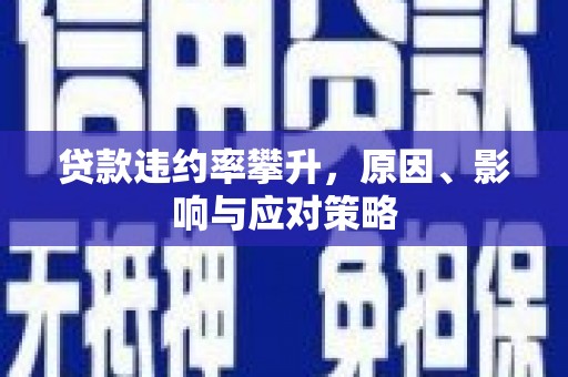鸡冠贷款违约率攀升，原因、影响与应对策略