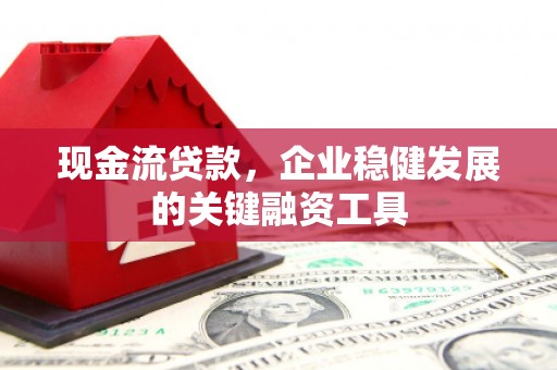 鸡冠现金流贷款，企业稳健发展的关键融资工具