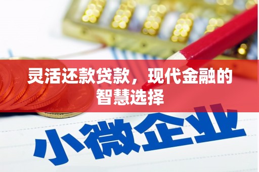 鸡冠灵活还款贷款，现代金融的智慧选择