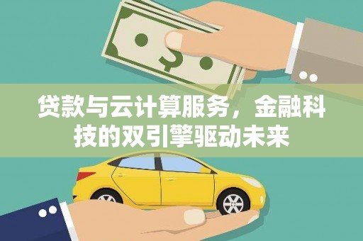 鸡冠贷款与云计算服务，金融科技的双引擎驱动未来