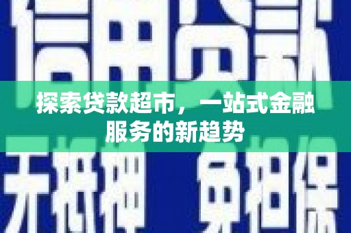 鸡冠探索贷款超市，一站式金融服务的新趋势