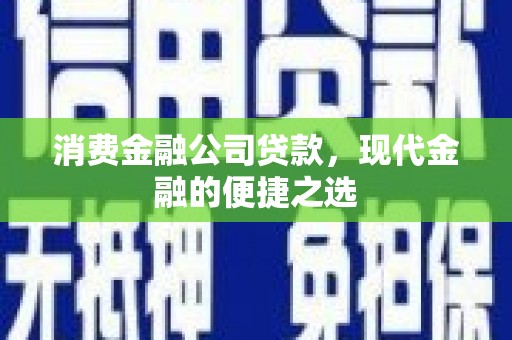 鸡冠消费金融公司贷款，现代金融的便捷之选