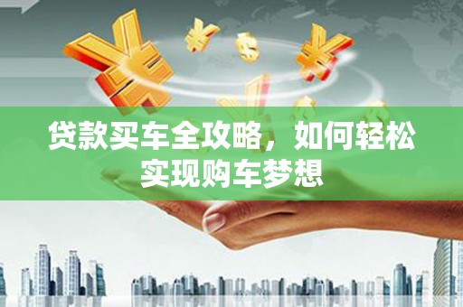 鸡冠贷款买车全攻略，如何轻松实现购车梦想