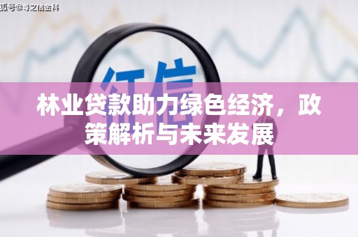 鸡冠林业贷款助力绿色经济，政策解析与未来发展