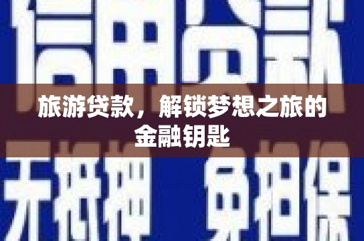 鸡冠旅游贷款，解锁梦想之旅的金融钥匙