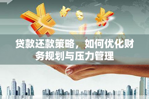 鸡冠贷款还款策略，如何优化财务规划与压力管理