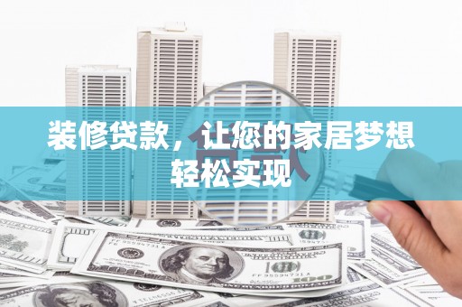 鸡冠装修贷款，让您的家居梦想轻松实现