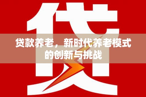 鸡冠贷款养老，新时代养老模式的创新与挑战