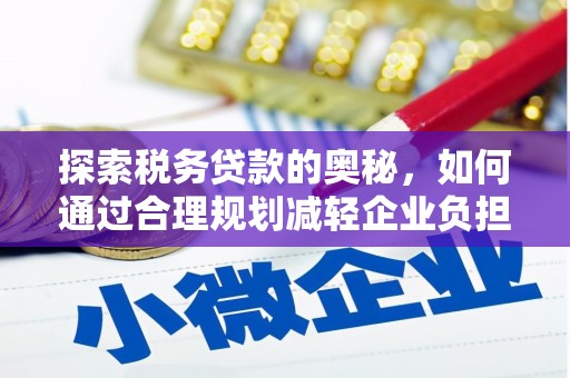 鸡冠探索税务贷款的奥秘，如何通过合理规划减轻企业负担