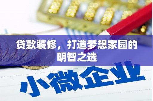 鸡冠贷款装修，打造梦想家园的明智之选