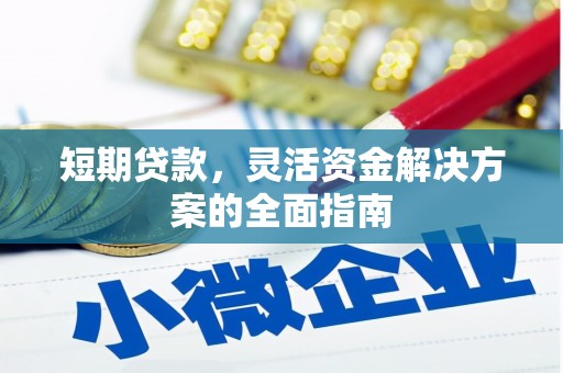 鸡冠短期贷款，灵活资金解决方案的全面指南