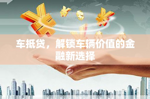 鸡冠车抵贷，解锁车辆价值的金融新选择