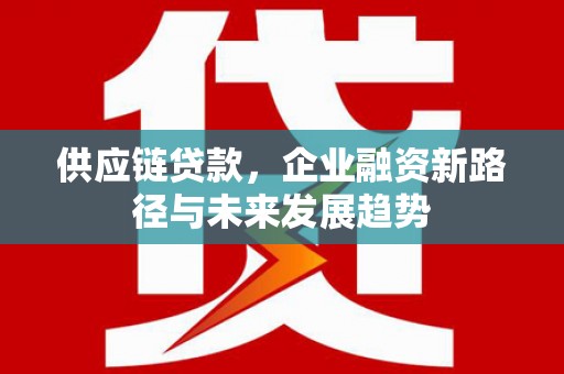 鸡冠供应链贷款，企业融资新路径与未来发展趋势
