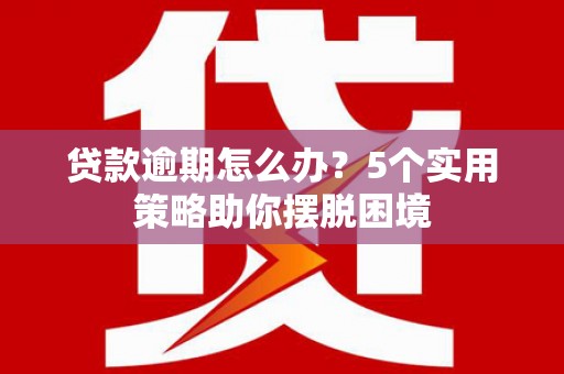鸡冠贷款逾期怎么办？5个实用策略助你摆脱困境