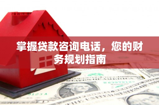 鸡冠掌握贷款咨询电话，您的财务规划指南