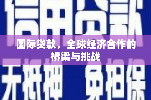 鸡冠国际贷款，全球经济合作的桥梁与挑战