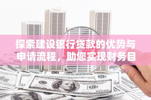 鸡冠探索建设银行贷款的优势与申请流程，助您实现财务目标