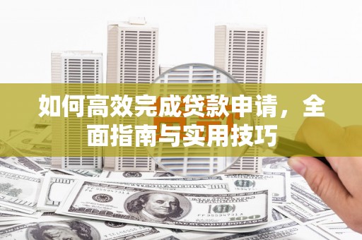 鸡冠如何高效完成贷款申请，全面指南与实用技巧