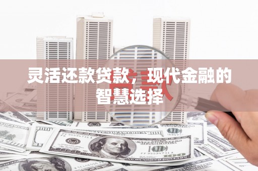 鸡冠灵活还款贷款，现代金融的智慧选择