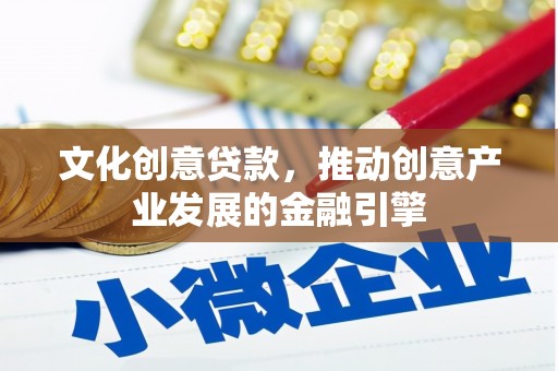 鸡冠文化创意贷款，推动创意产业发展的金融引擎