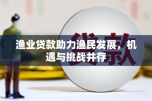 鸡冠渔业贷款助力渔民发展，机遇与挑战并存