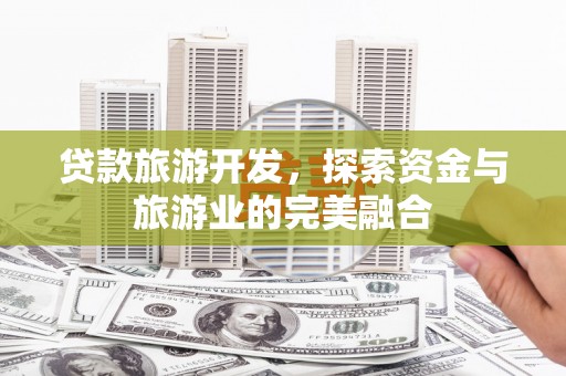 鸡冠贷款旅游开发，探索资金与旅游业的完美融合