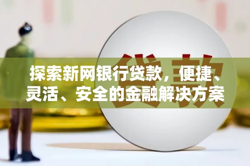 鸡冠探索新网银行贷款，便捷、灵活、安全的金融解决方案