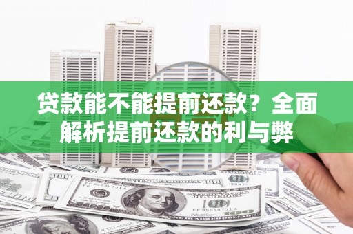 鸡冠贷款能不能提前还款？全面解析提前还款的利与弊