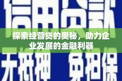 鸡冠探索经营贷的奥秘，助力企业发展的金融利器