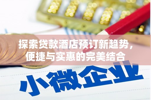 鸡冠探索贷款酒店预订新趋势，便捷与实惠的完美结合