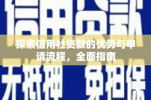 鸡冠探索信用社贷款的优势与申请流程，全面指南