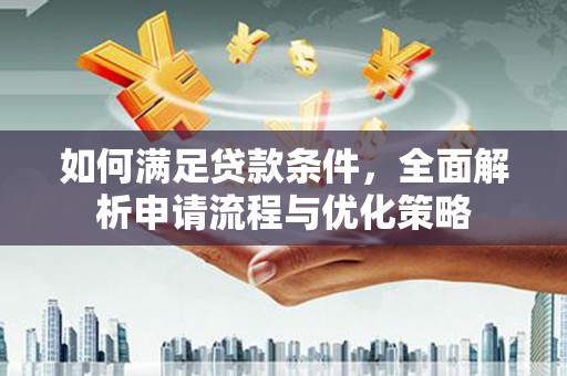 鸡冠如何满足贷款条件，全面解析申请流程与优化策略