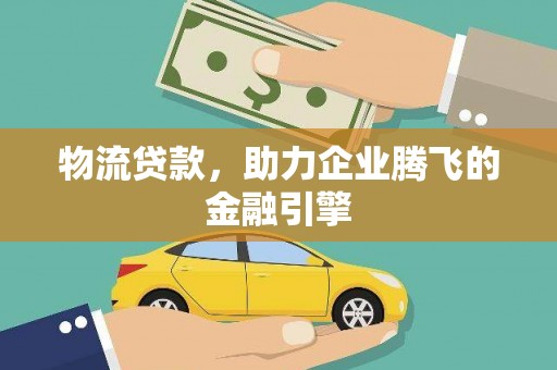 鸡冠物流贷款，助力企业腾飞的金融引擎
