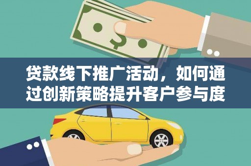 鸡冠贷款线下推广活动，如何通过创新策略提升客户参与度