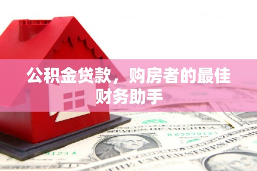 鸡冠公积金贷款，购房者的最佳财务助手