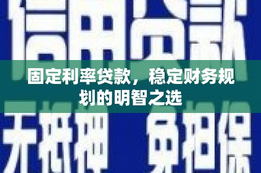 鸡冠固定利率贷款，稳定财务规划的明智之选