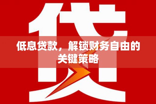 鸡冠低息贷款，解锁财务自由的关键策略