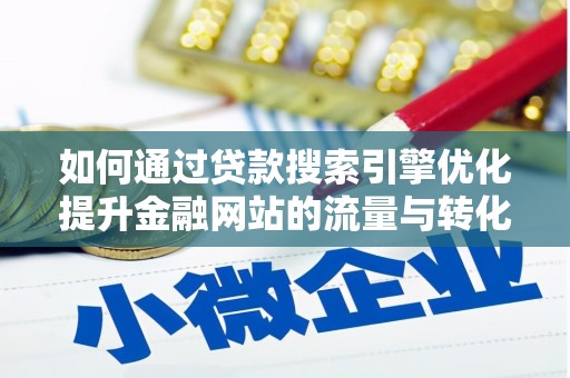 鸡冠如何通过贷款搜索引擎优化提升金融网站的流量与转化率