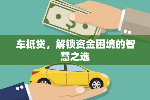 鸡冠车抵贷，解锁资金困境的智慧之选
