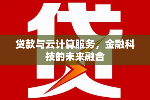 鸡冠贷款与云计算服务，金融科技的未来融合