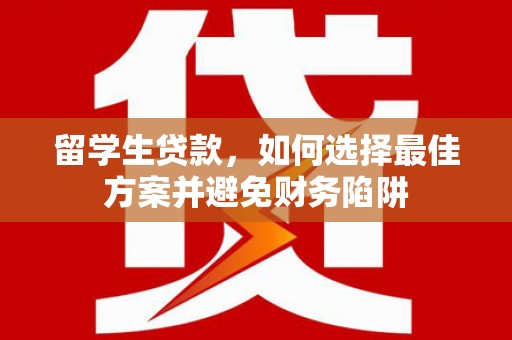 鸡冠留学生贷款，如何选择最佳方案并避免财务陷阱