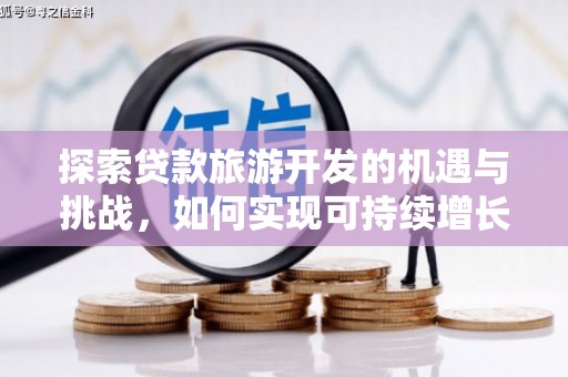 鸡冠探索贷款旅游开发的机遇与挑战，如何实现可持续增长